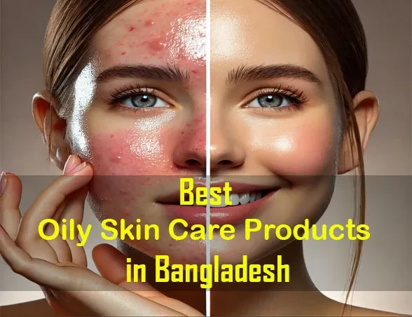 Best Oily Skin Care Products in Bangladesh – Best Guide 2025