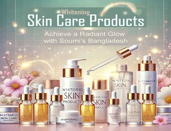 Whitening Skin Care Products: Achieve a Radiant Glow with Soumi’s Bangladesh